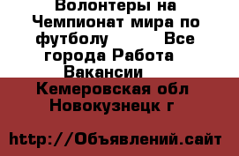 Волонтеры на Чемпионат мира по футболу 2018. - Все города Работа » Вакансии   . Кемеровская обл.,Новокузнецк г.
